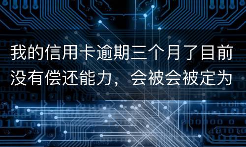 我的信用卡逾期三个月了目前没有偿还能力，会被会被定为诈骗罪