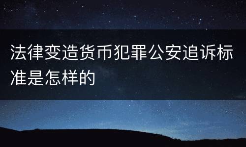 法律变造货币犯罪公安追诉标准是怎样的