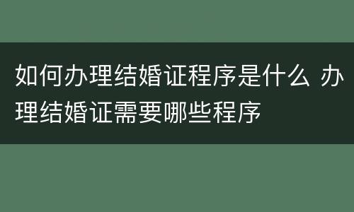 如何办理结婚证程序是什么 办理结婚证需要哪些程序