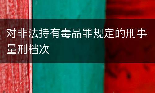对非法持有毒品罪规定的刑事量刑档次
