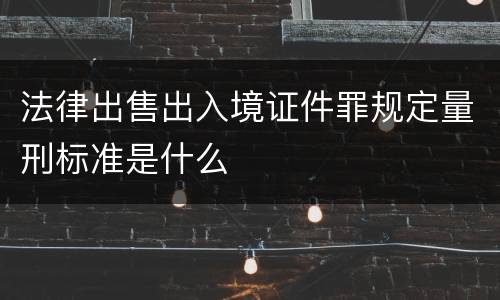 法律出售出入境证件罪规定量刑标准是什么