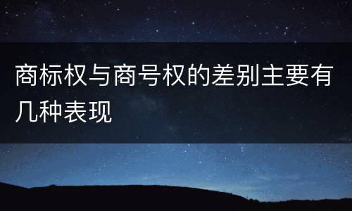 商标权与商号权的差别主要有几种表现
