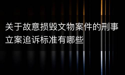 关于故意损毁文物案件的刑事立案追诉标准有哪些
