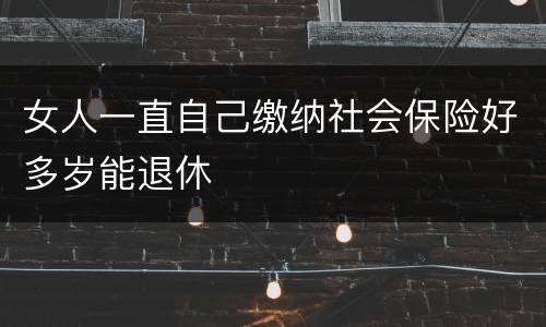 女人一直自己缴纳社会保险好多岁能退休