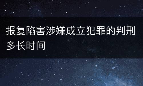 报复陷害涉嫌成立犯罪的判刑多长时间