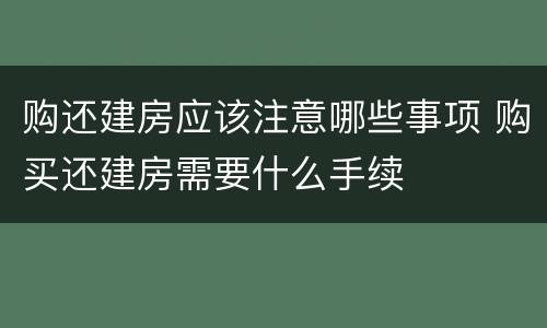 购还建房应该注意哪些事项 购买还建房需要什么手续