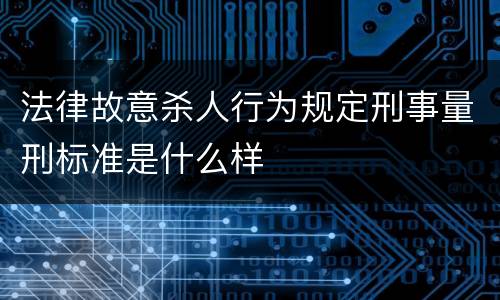 法律故意杀人行为规定刑事量刑标准是什么样
