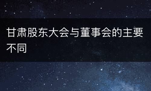 甘肃股东大会与董事会的主要不同