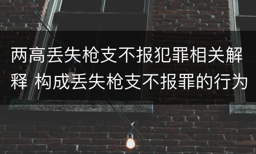 两高丢失枪支不报犯罪相关解释 构成丢失枪支不报罪的行为