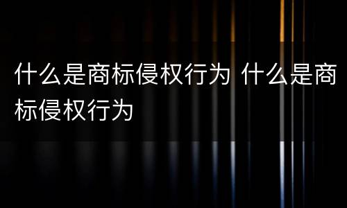 什么是商标侵权行为 什么是商标侵权行为