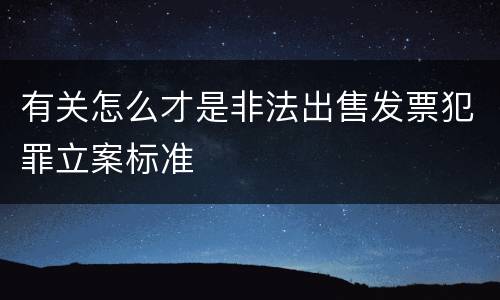 有关怎么才是非法出售发票犯罪立案标准