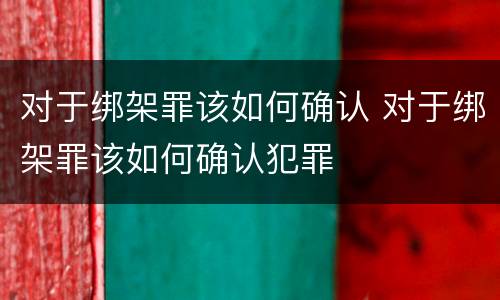 对于绑架罪该如何确认 对于绑架罪该如何确认犯罪