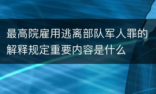 最高院雇用逃离部队军人罪的解释规定重要内容是什么