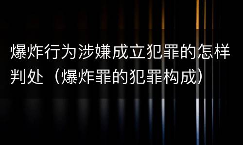 爆炸行为涉嫌成立犯罪的怎样判处（爆炸罪的犯罪构成）