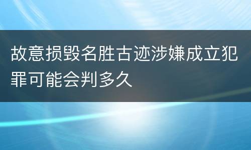 故意损毁名胜古迹涉嫌成立犯罪可能会判多久