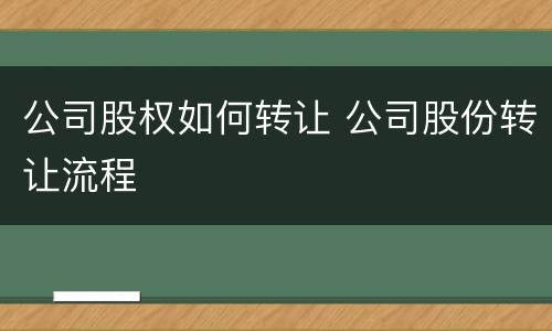 公司股权如何转让 公司股份转让流程