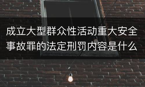 成立大型群众性活动重大安全事故罪的法定刑罚内容是什么样的