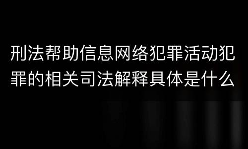 刑法帮助信息网络犯罪活动犯罪的相关司法解释具体是什么