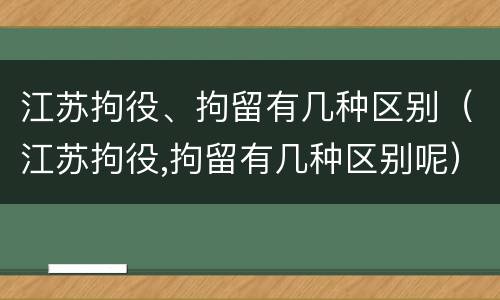 江苏拘役、拘留有几种区别（江苏拘役,拘留有几种区别呢）
