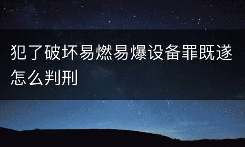 犯了破坏易燃易爆设备罪既遂怎么判刑