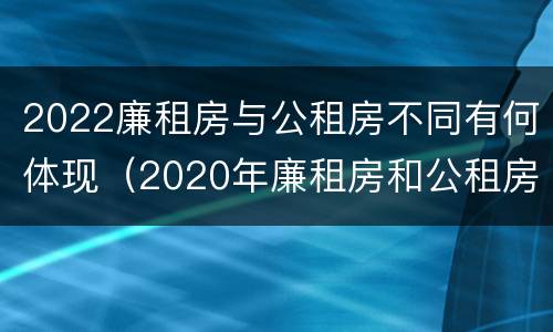 2022廉租房与公租房不同有何体现（2020年廉租房和公租房的区别）