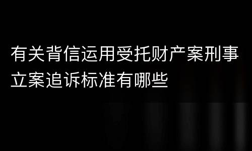 有关背信运用受托财产案刑事立案追诉标准有哪些