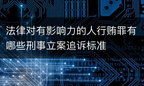法律对有影响力的人行贿罪有哪些刑事立案追诉标准