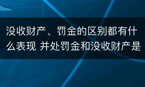 没收财产、罚金的区别都有什么表现 并处罚金和没收财产是什么意思