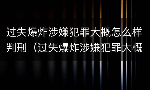 过失爆炸涉嫌犯罪大概怎么样判刑（过失爆炸涉嫌犯罪大概怎么样判刑多久）