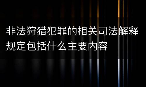 非法狩猎犯罪的相关司法解释规定包括什么主要内容