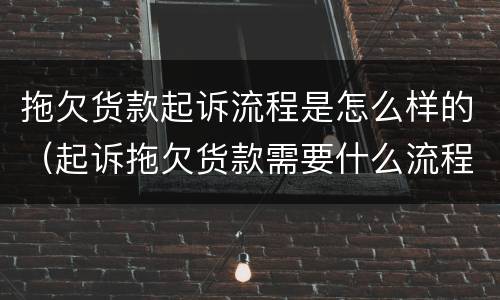 拖欠货款起诉流程是怎么样的（起诉拖欠货款需要什么流程）