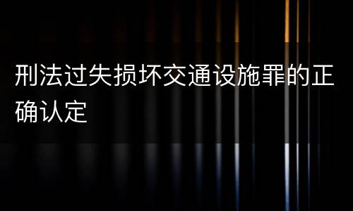 刑法过失损坏交通设施罪的正确认定