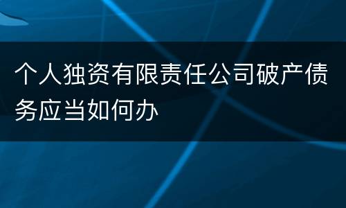 个人独资有限责任公司破产债务应当如何办