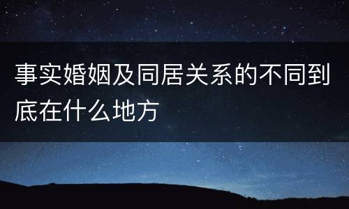 事实婚姻及同居关系的不同到底在什么地方