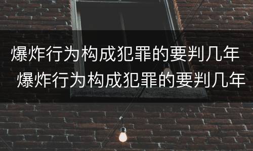 爆炸行为构成犯罪的要判几年 爆炸行为构成犯罪的要判几年缓刑