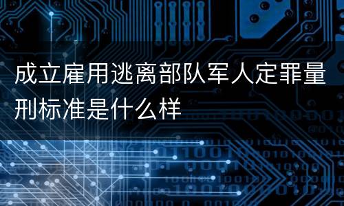 成立雇用逃离部队军人定罪量刑标准是什么样