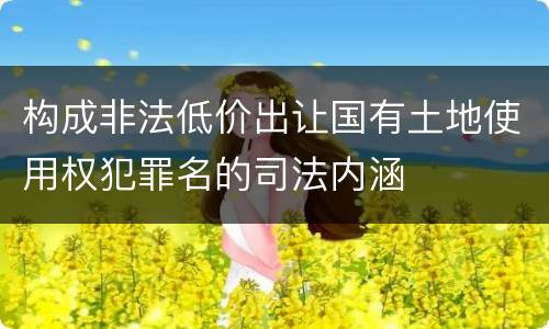 构成非法低价出让国有土地使用权犯罪名的司法内涵