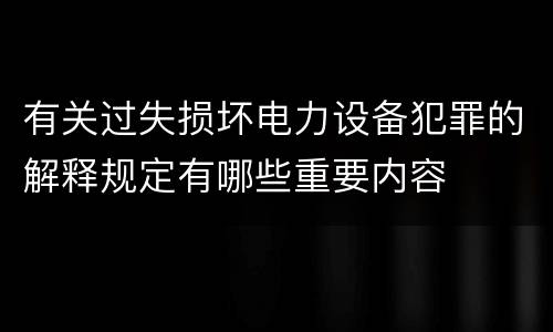有关过失损坏电力设备犯罪的解释规定有哪些重要内容