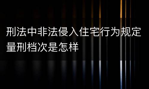刑法中非法侵入住宅行为规定量刑档次是怎样