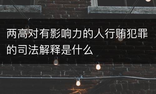 两高对有影响力的人行贿犯罪的司法解释是什么