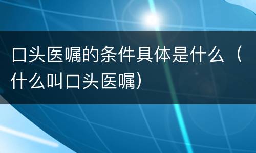 口头医嘱的条件具体是什么（什么叫口头医嘱）