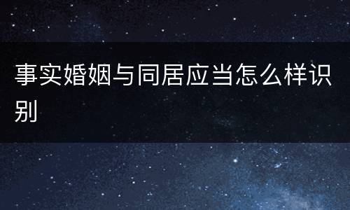 事实婚姻与同居应当怎么样识别