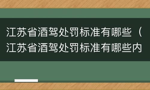 江苏省酒驾处罚标准有哪些（江苏省酒驾处罚标准有哪些内容）