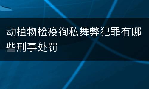 动植物检疫徇私舞弊犯罪有哪些刑事处罚
