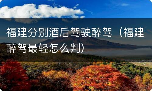 福建分别酒后驾驶醉驾（福建醉驾最轻怎么判）