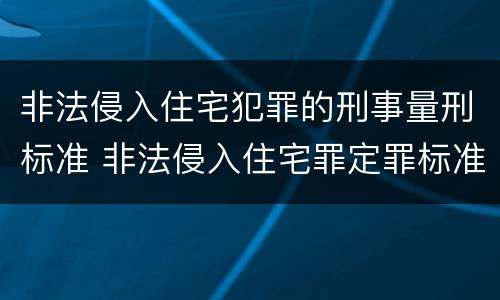 非法侵入住宅犯罪的刑事量刑标准 非法侵入住宅罪定罪标准