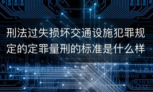 刑法过失损坏交通设施犯罪规定的定罪量刑的标准是什么样的