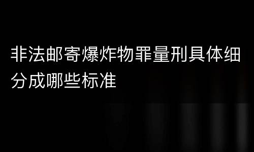 非法邮寄爆炸物罪量刑具体细分成哪些标准