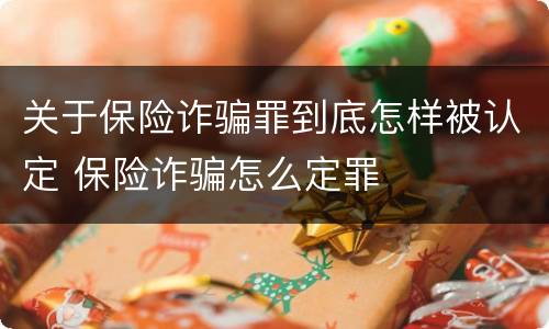 关于保险诈骗罪到底怎样被认定 保险诈骗怎么定罪