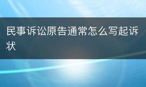 民事诉讼原告通常怎么写起诉状